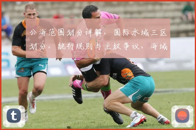 公海范围划分详解，国际水域三区划分，航行规则与主权争议，海域管理策略解析