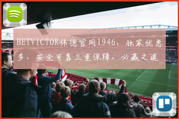 BETVICTOR伟德官网1946，独家优惠多，安全可靠三重保障，必赢之道，不容错过，体验非凡