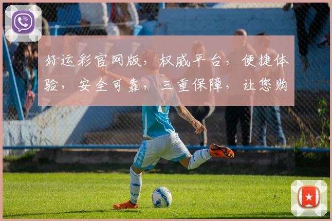好运彩官网版，权威平台，便捷体验，安全可靠，三重保障，让您购彩无忧，快乐加倍