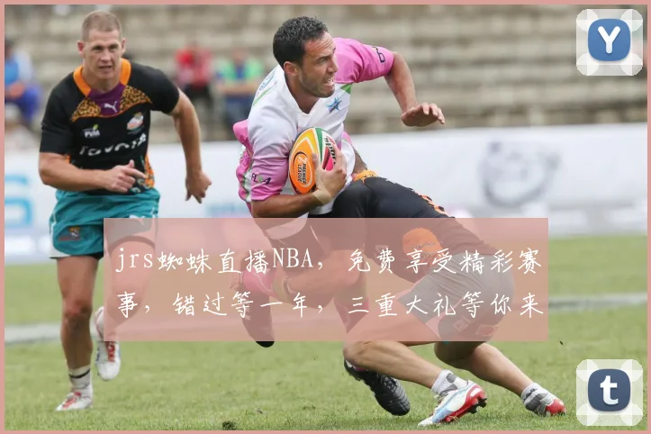 jrs蜘蛛直播NBA，免费享受精彩赛事，错过等一年，三重大礼等你来
