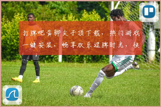 打牌吧黄骅尖子顶下载，热门游戏一键安装，畅享欢乐逗牌时光，快来体验