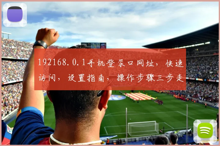 192168.0.1手机登录口网址，快速访问，设置指南，操作步骤三步走