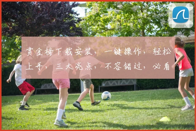 赏金榜下载安装，一键操作，轻松上手，三大亮点，不容错过，必看攻略