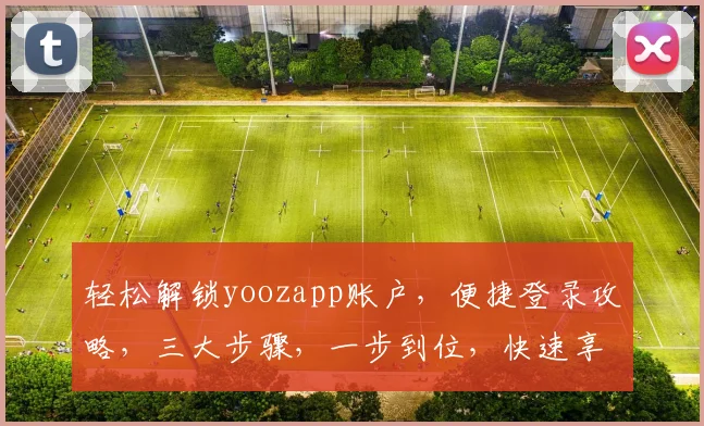 轻松解锁yoozapp账户，便捷登录攻略，三大步骤，一步到位，快速享受智能应用服务，轻松上手