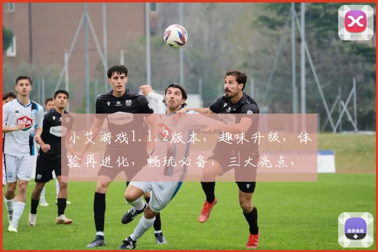 小艾游戏1.1.2版本，趣味升级，体验再进化，畅玩必备，三大亮点，不容错过，一触即达