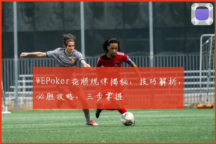 WEPoker花顺规律揭秘，技巧解析，必胜攻略，三步掌握
