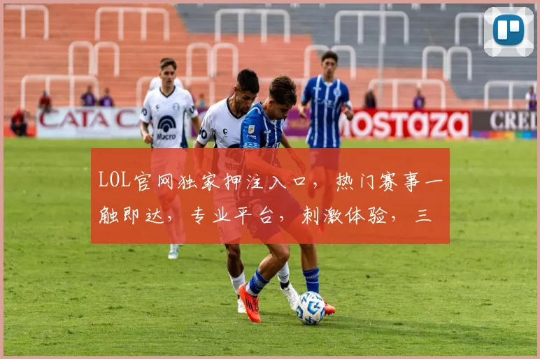 LOL官网独家押注入口，热门赛事一触即达，专业平台，刺激体验，三重福利，不容错过