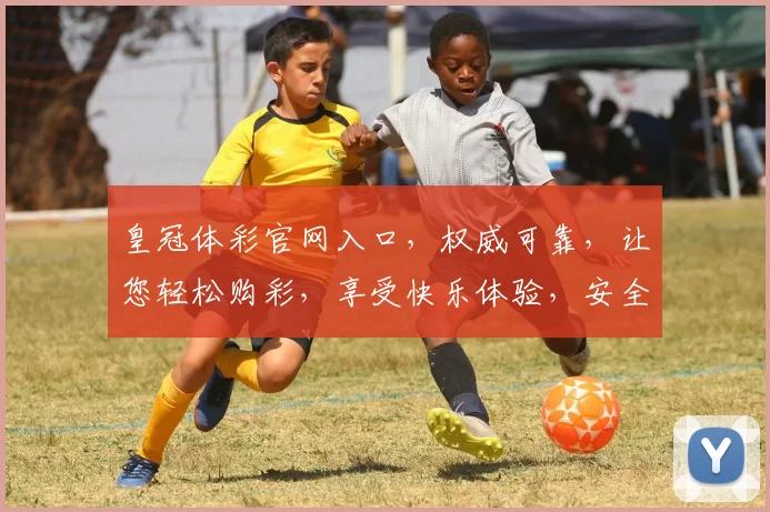 皇冠体彩官网入口，权威可靠，让您轻松购彩，享受快乐体验，安全无忧。